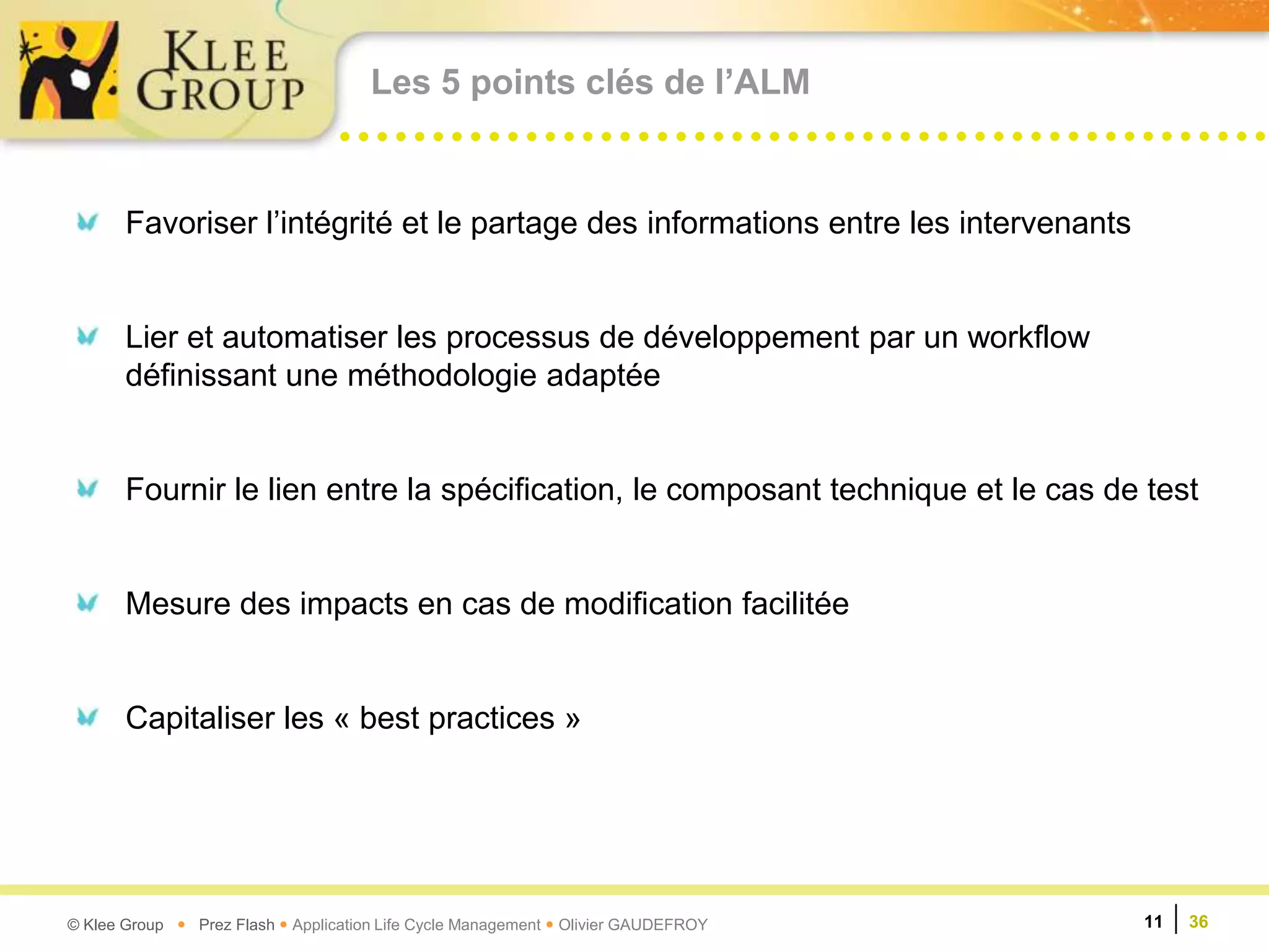 Les 5 points clés de l’ALMFavoriser l’intégrité et le partage des informations entre les intervenantsLier et automatiser les processus de développement par un workflow définissant une méthodologie adaptéeFournir le lien entre la spécification, le composant technique et le cas de testMesure des impacts en cas de modification facilitéeCapitaliser les « best practices »11