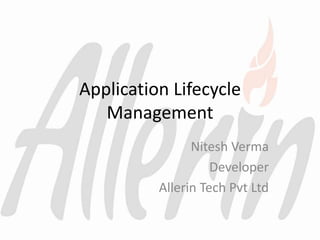 Application Lifecycle
Management
Nitesh Verma
Developer
Allerin Tech Pvt Ltd
 