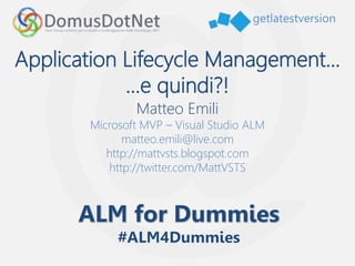 getlatestversion
Application Lifecycle Management...
...e quindi?!
Matteo Emili
Microsoft MVP – Visual Studio ALM
matteo.emili@live.com
http://mattvsts.blogspot.com
http://twitter.com/MattVSTS
 