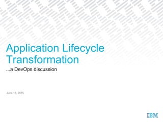 ...a DevOps discussion
June 15, 2015
Application Lifecycle
Transformation
 