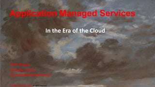 Application Managed Services
In the Era of the Cloud

Tom Hayes
October 2013
tom.hayes@THayesOnline.com
THayesOnline.com all rights reserved

 