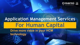Application Management Services
For Human Capital
Drive more value in your HCM
technology
 