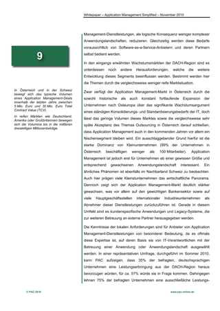Whitepaper – Application Management Simplified – November 2010




                                         Management-Dienstleistungen, als logische Konsequenz weniger komplexer
                                         Anwendungslandschaften, reduzieren. Gleichzeitig werden diese Bedarfe
                                         voraussichtlich von Software-as-a-Service-Anbietern und deren Partnern

               9                         selbst bedient werden.

                                         In den eingangs erwähnten Wachstumsmärkten der DACH-Region sind es
                                         unterdessen     noch     andere   Herausforderungen,      welche      die   weitere
                                         Entwicklung dieses Segments beeinflussen werden. Bestimmt werden hier
                                         die Themen durch die vergleichsweise weniger reife Marktsituation.
In Österreich und in der Schweiz
                                         Zwar verfügt der Application Management-Markt in Österreich durch die
bewegt sich das typische Volumen
eines Application Management-Deals       sowohl     historische   als   auch    konstant   fortlaufende    Expansion     der
innerhalb der letzten Jahre zwischen
5 Mio. Euro und 30 Mio. Euro Total       Unternehmen nach Osteuropa über das signifikante Wachstumsargument
Contract Value (TCV).
                                         eines ständigen Konsolidierungs- und Standardisierungsbedarfs der IT, doch
In reifen Märkten wie Deutschland,
Amerika oder Großbritannien bewegen
                                         lässt das geringe Volumen dieses Marktes sowie die vergleichsweise sehr
sich die Volumina bis in die mittleren   späte Akzeptanz des Themas Outsourcing in Österreich darauf schließen,
dreistelligen Millionenbeträge.
                                         dass Application Management auch in den kommenden Jahren vor allem ein
                                         Nischensegment bleiben wird. Ein ausschlaggebender Grund hierfür ist die
                                         starke Dominanz von Kleinunternehmen (99% der Unternehmen in
                                         Österreich     beschäftigen     weniger     als   100 Mitarbeiter).    Application
                                         Management ist jedoch erst für Unternehmen ab einer gewissen Größe und
                                         entsprechend      gewachsenen         Anwendungslandschaft       interessant.   Ein
                                         ähnliches Phänomen ist ebenfalls im Nachbarland Schweiz zu beobachten.
                                         Auch hier prägen viele Kleinstunternehmen das wirtschaftliche Panorama.
                                         Dennoch zeigt sich der Application Management-Markt deutlich stärker
                                         gewachsen, was vor allem auf den gewichtigen Bankensektor sowie auf
                                         viele    Hauptgeschäftsstellen    internationaler    Industrieunternehmen       als
                                         Abnehmer dieser Dienstleistungen zurückzuführen ist. Gerade in diesem
                                         Umfeld sind es kundenspezifische Anwendungen und Legacy-Systeme, die
                                         zur weiteren Betreuung an externe Partner herausgegeben werden.

                                         Die Kenntnisse der lokalen Anforderungen sind für Anbieter von Application
                                         Management-Dienstleistungen von besonderer Bedeutung, da es oftmals
                                         diese Expertise ist, auf deren Basis sie von IT-Verantwortlichen mit der
                                         Betreuung einer Anwendung oder Anwendungslandschaft ausgewählt
                                         werden. In einer repräsentativen Umfrage, durchgeführt im Sommer 2010,
                                         kann PAC aufzeigen, dass 35% der befragten, deutschsprachigen
                                         Unternehmen eine Leistungserbringung aus der DACH-Region heraus
                                         bevorzugen würden, für ca. 57% würde sie in Frage kommen. Dahingegen
                                         lehnen 75% der befragten Unternehmen eine ausschließliche Leistungs-


        © PAC 2010                                                                               www.pac-online.de
 