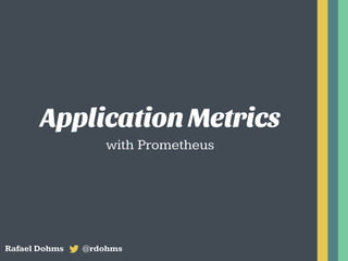 Application Metrics
with Prometheus
Rafael Dohms @rdohms
 