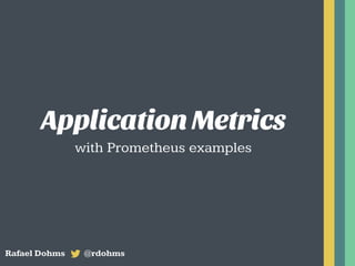 Application Metrics
with Prometheus examples
Rafael Dohms @rdohms
 