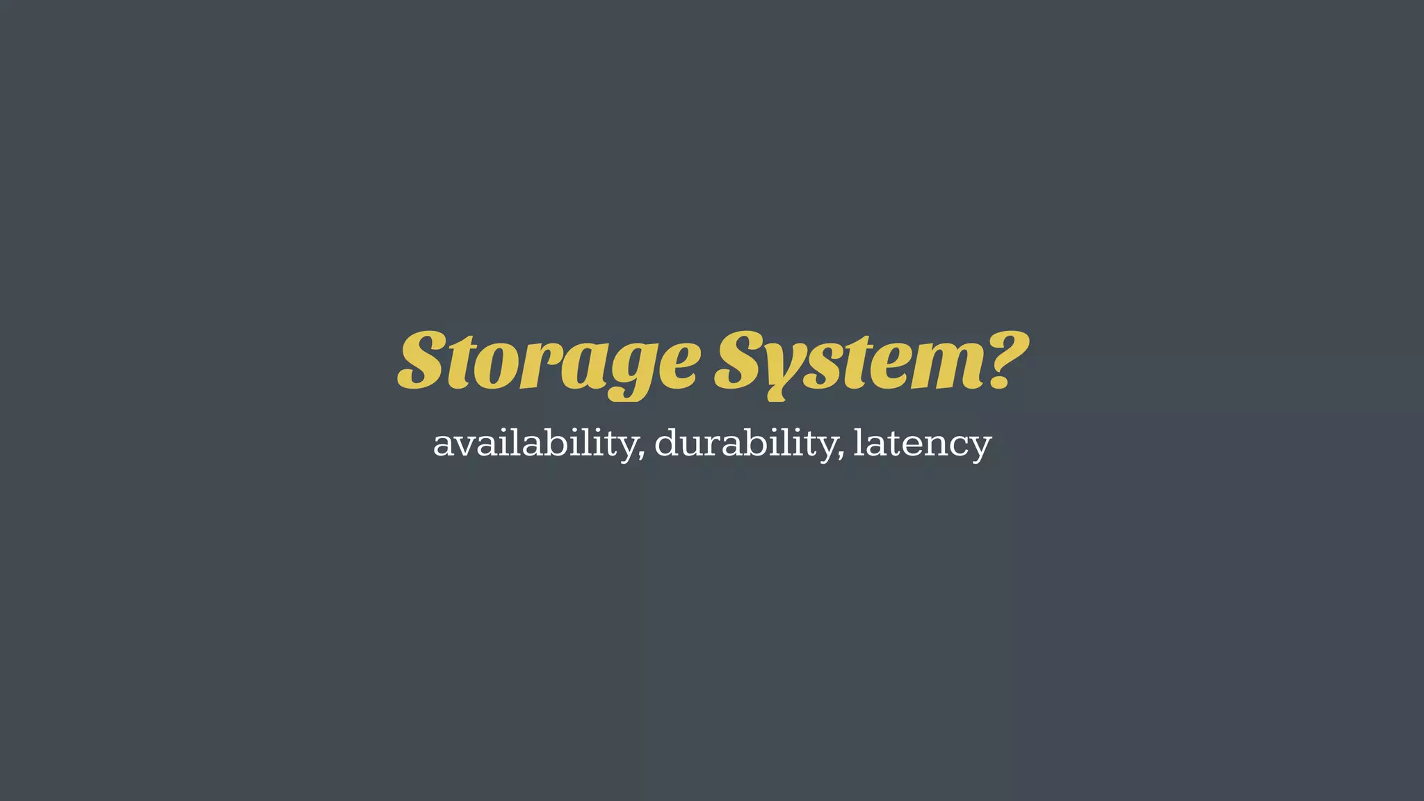 Storage System?
availability,durability,latency
 