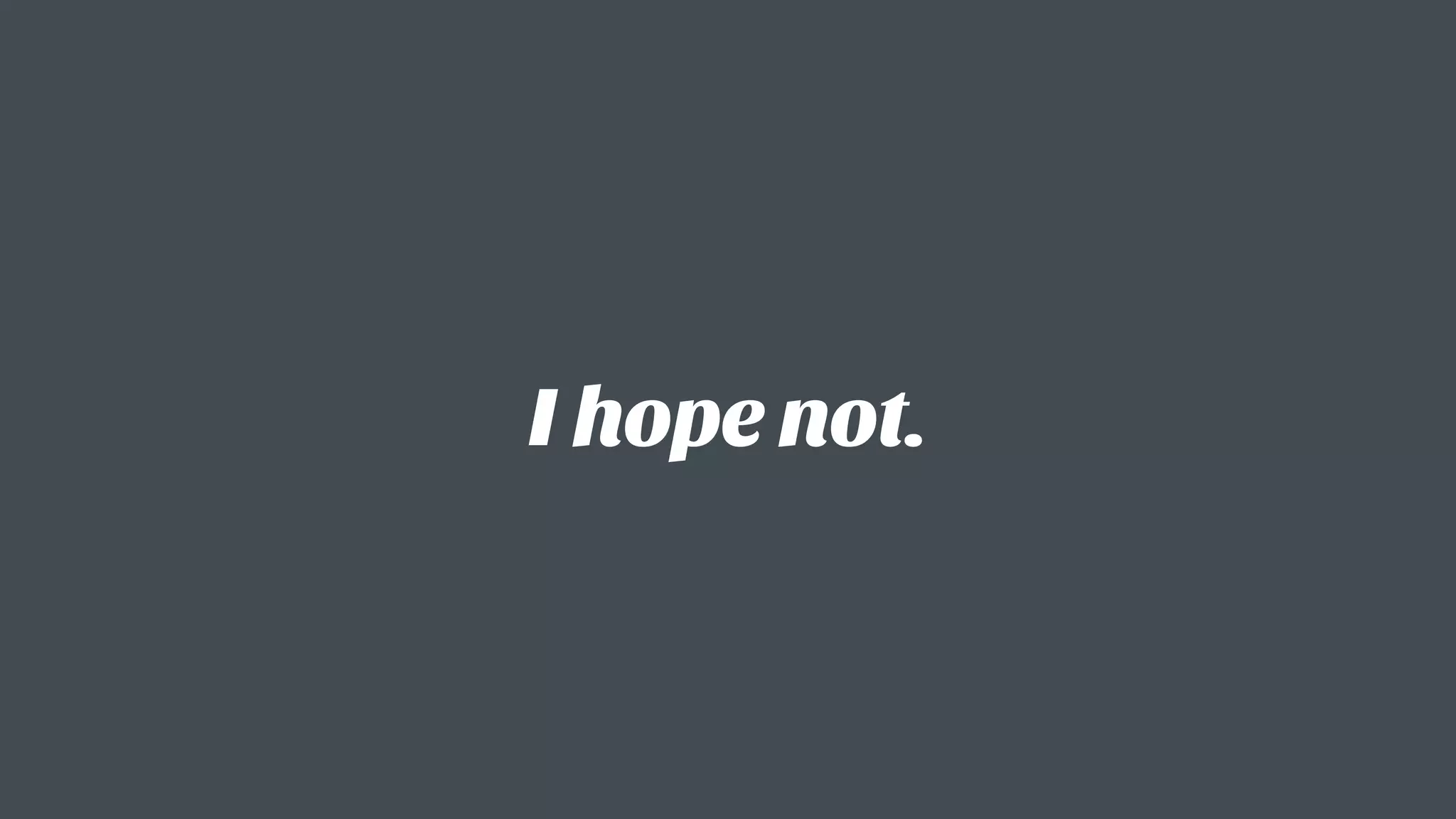 I hope not.
 
