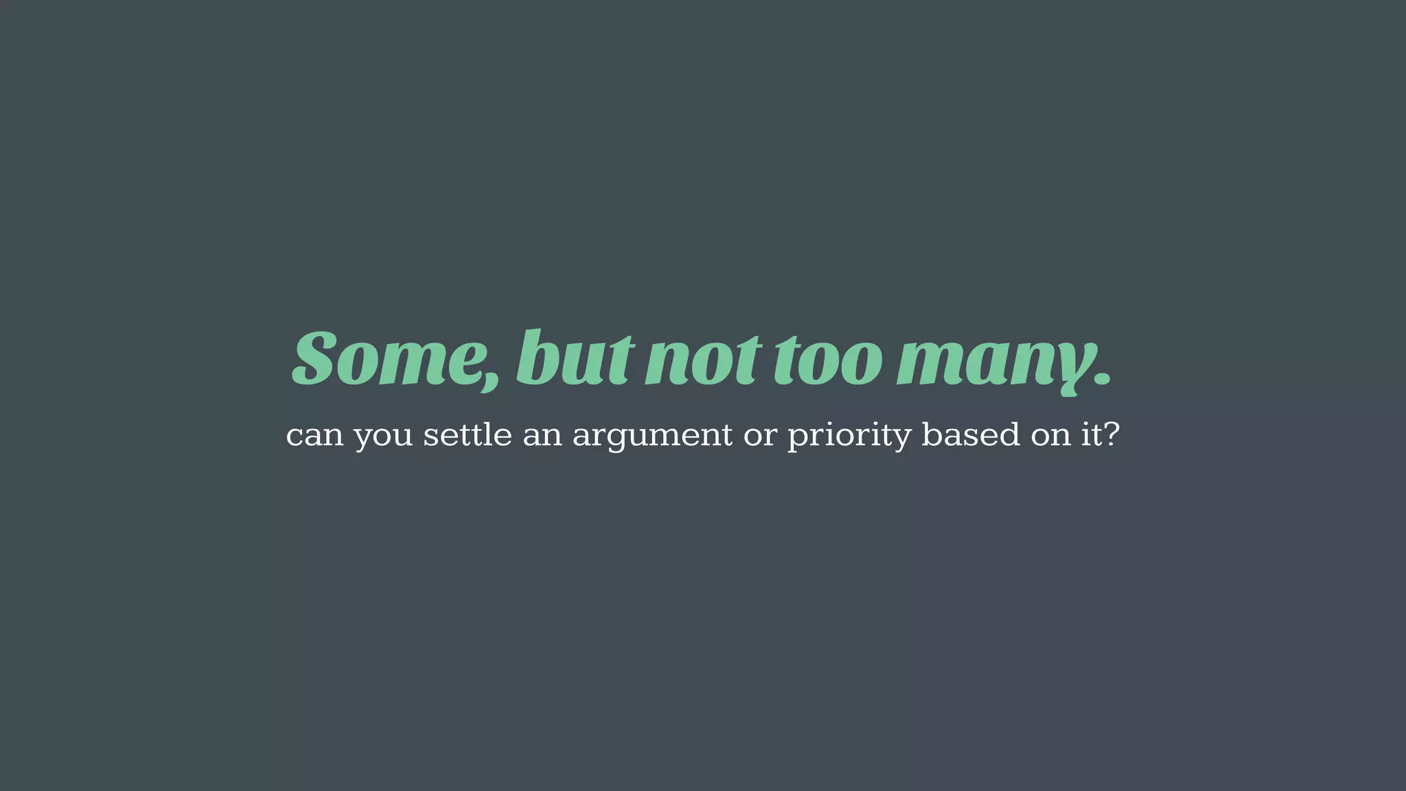 Some, but not too many.
can you settle an argument or priority based on it?
 