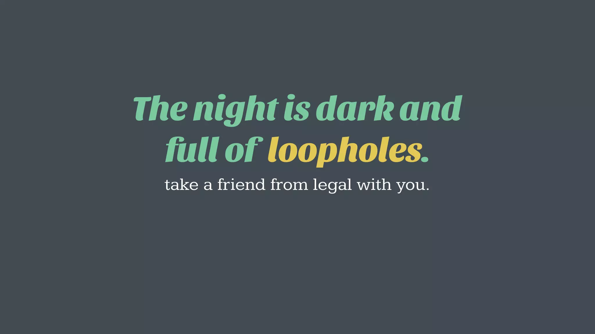 The night is dark and
full of loopholes.
take a friend from legal with you.
 