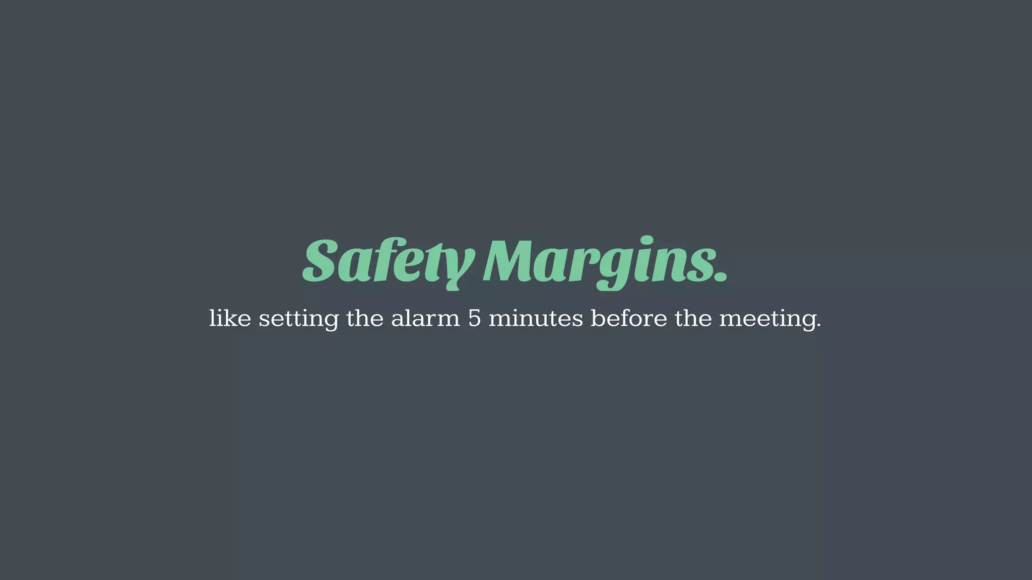 Safety Margins.
like setting the alarm 5 minutes before the meeting.
 