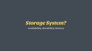 Storage System?
availability,durability,latency
 