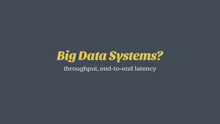 Big Data Systems?
throughput,end-to-end latency
 