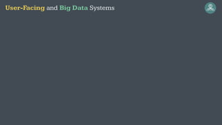 User-Facing and Big Data Systems
 