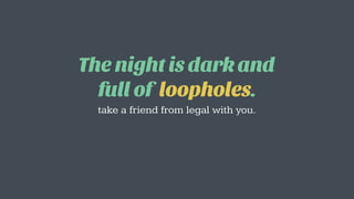 The night is dark and
full of loopholes.
take a friend from legal with you.
 