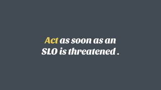 Act as soon as an  
SLO is threatened .
 