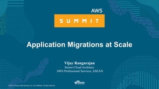 © 2017, Amazon Web Services, Inc. or its Affiliates. All rights reserved.
Application Migrations at Scale
Vijay Rangarajan
Senior Cloud Architect,
AWS Professional Services, ASEAN
 