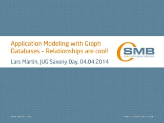 Application Modeling with Graph
Databases – Relationships are cool!
Lars Martin, JUG Saxony Day, 04.04.2014
 