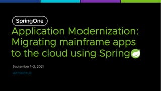 September 1–2, 2021
springone.io
Application Modernization:
Migrating mainframe apps
to the cloud using Spring
 