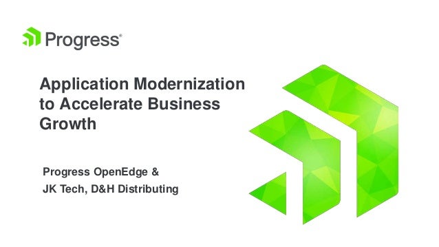 Application Modernization
to Accelerate Business
Growth
Progress OpenEdge &
JK Tech, D&H Distributing
 
