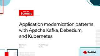 Application modernization patterns
with Apache Kafka, Debezium,
and Kubernetes
Bilgin Ibryam
@bibryam
Product Manager
Red Hat
 