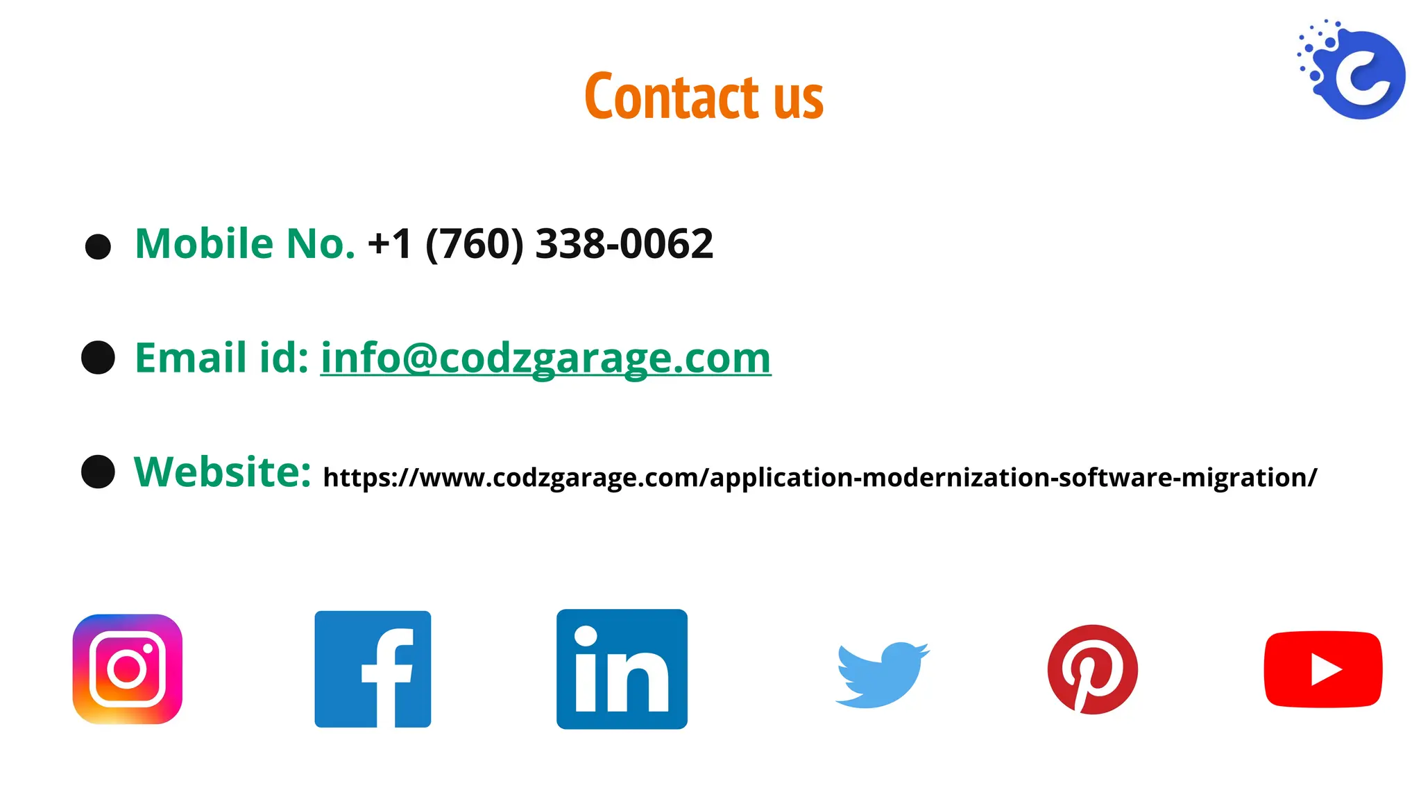 Contact us
● Mobile No. +1 (760) 338-0062
● Email id: info@codzgarage.com
● Website: https://www.codzgarage.com/application-modernization-software-migration/
 