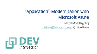 “Application” Modernization with
Microsoft Azure
Mikkel Mork Hegnhoj
mikhegn@Microsoft.com / @mikkelhegn
 