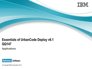 © Copyright IBM Corporation 2014
Essentials of UrbanCode Deploy v6.1
QQ147
Applications
 