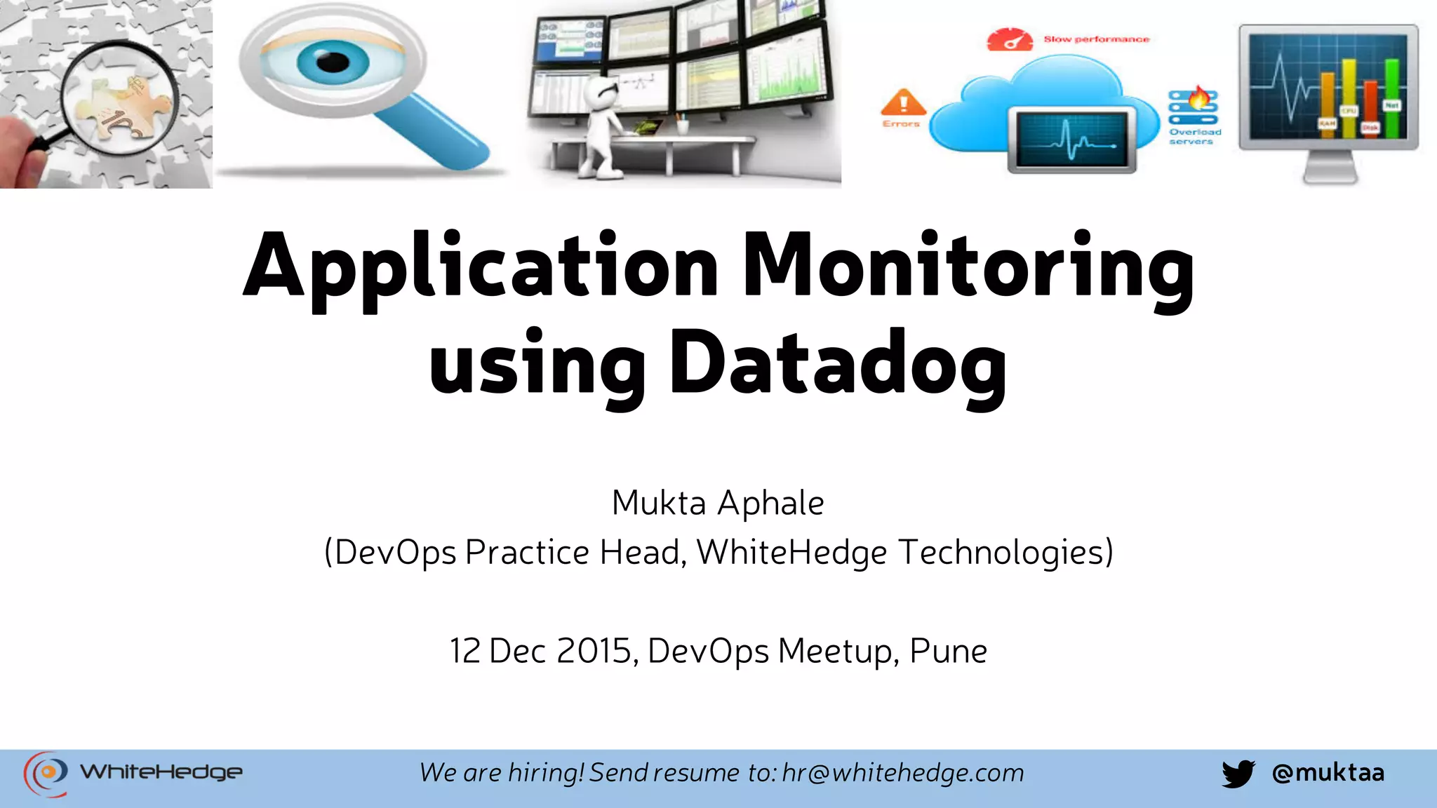 @muktaaWe are hiring! Send resume to: hr@whitehedge.com Application Monitoring using Datadog Mukta Aphale (DevOps Practice Head, WhiteHedge Technologies) 12 Dec 2015, DevOps Meetup, Pune 