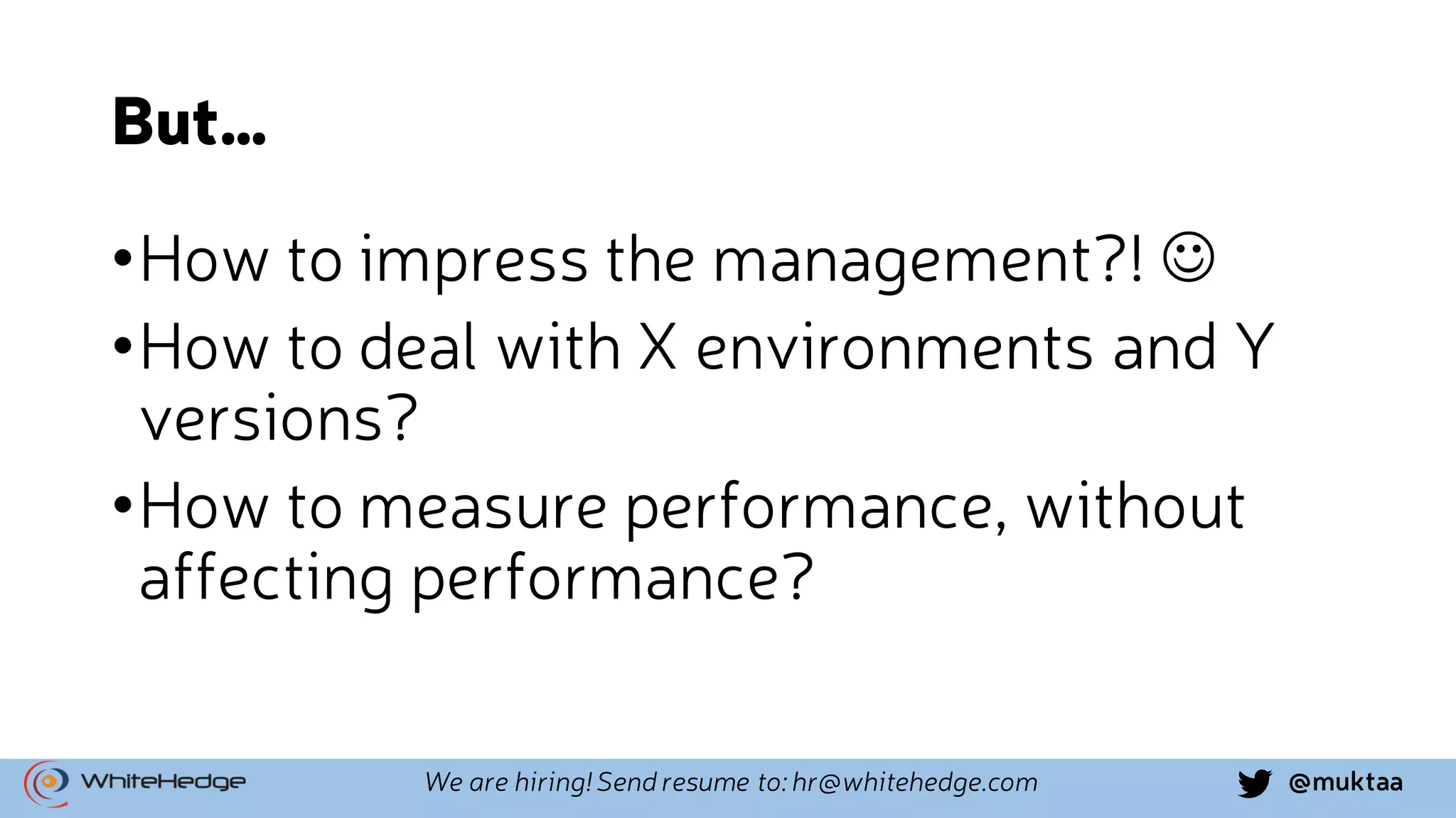 @muktaaWe are hiring! Send resume to: hr@whitehedge.com But… •How to impress the management?! J •How to deal with X environments and Y versions? •How to measure performance, without affecting performance? 