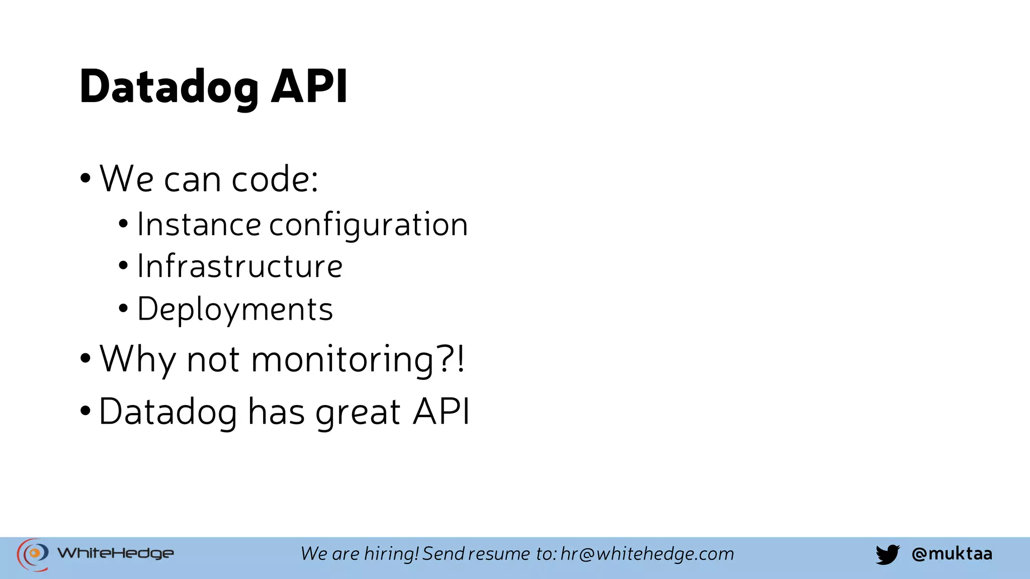 @muktaaWe are hiring! Send resume to: hr@whitehedge.com Datadog API •We can code: • Instance configuration • Infrastructure • Deployments •Why not monitoring?! •Datadog has great API 