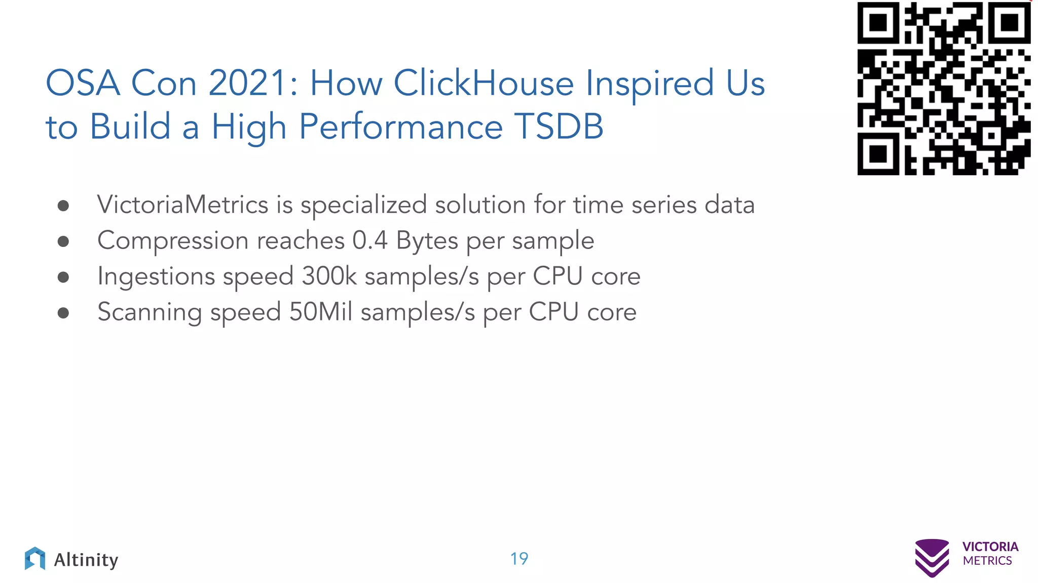 OSA Con 2021: How ClickHouse Inspired Us to Build a High Performance TSDB ● VictoriaMetrics is specialized solution for time series data ● Compression reaches 0.4 Bytes per sample ● Ingestions speed 300k samples/s per CPU core ● Scanning speed 50Mil samples/s per CPU core 19 