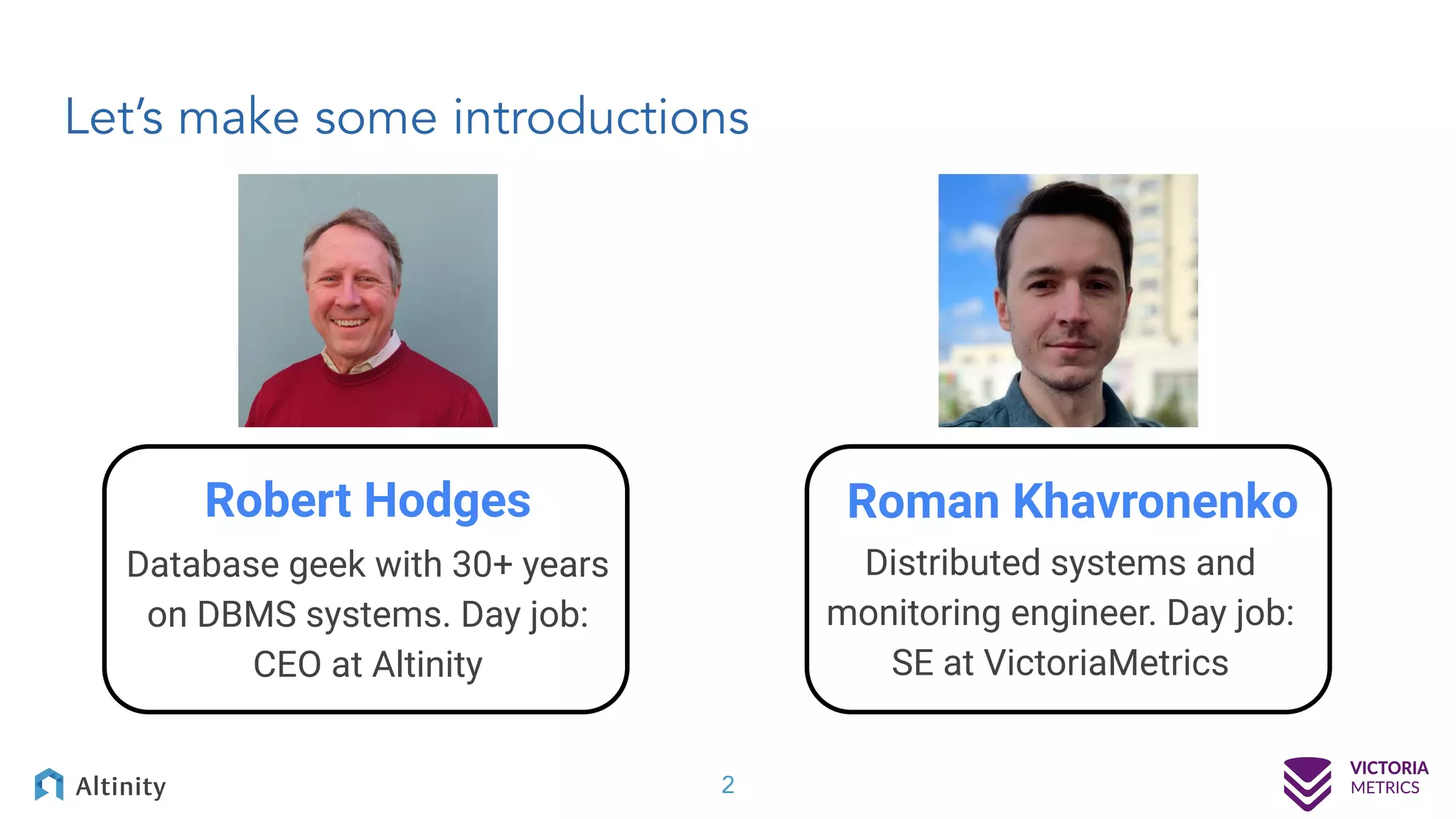 Let’s make some introductions 2 Robert Hodges Database geek with 30+ years on DBMS systems. Day job: CEO at Altinity Roman Khavronenko Distributed systems and monitoring engineer. Day job: SE at VictoriaMetrics 