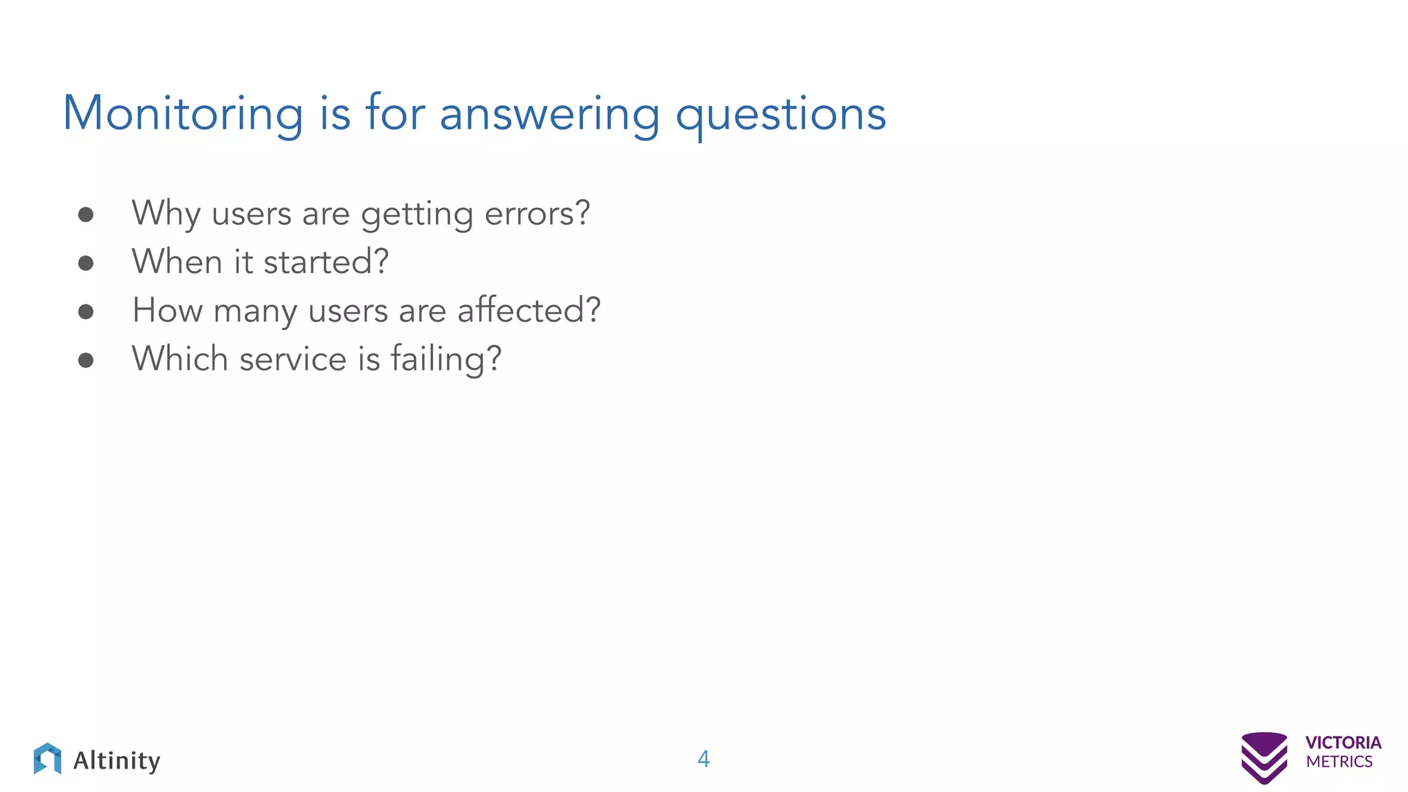 Monitoring is for answering questions ● Why users are getting errors? ● When it started? ● How many users are affected? ● Which service is failing? 4 
