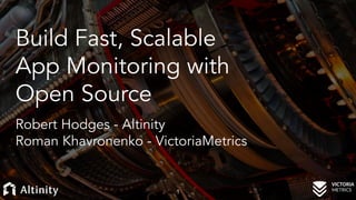 Build Fast, Scalable
App Monitoring with
Open Source
Robert Hodges - Altinity
Roman Khavronenko - VictoriaMetrics
1
 