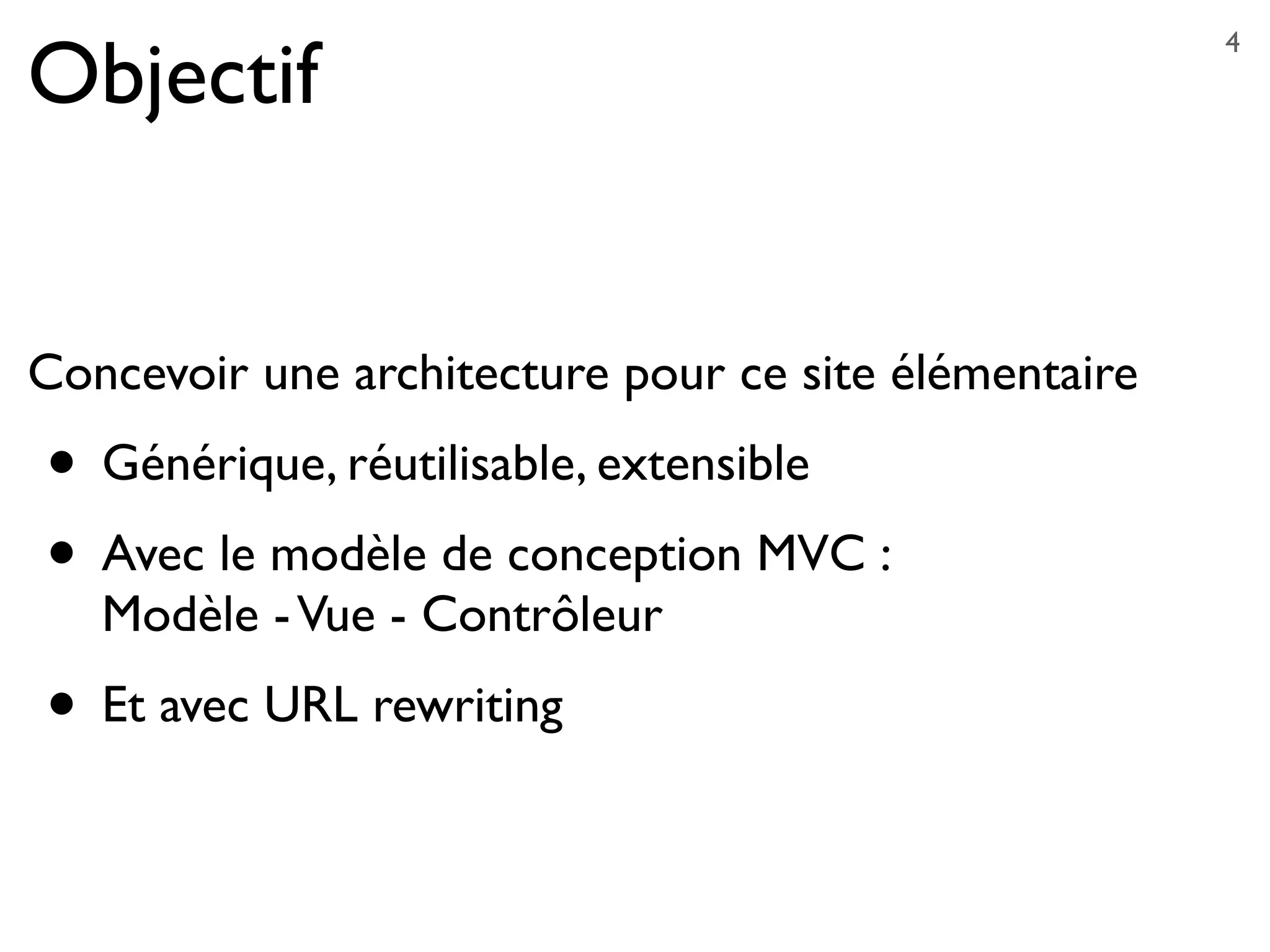 Objectif
Concevoir une architecture pour ce site élémentaire
• Générique, réutilisable, extensible
• Avec le modèle de conception MVC :
Modèle -Vue - Contrôleur
• Et avec URL rewriting
4
 
