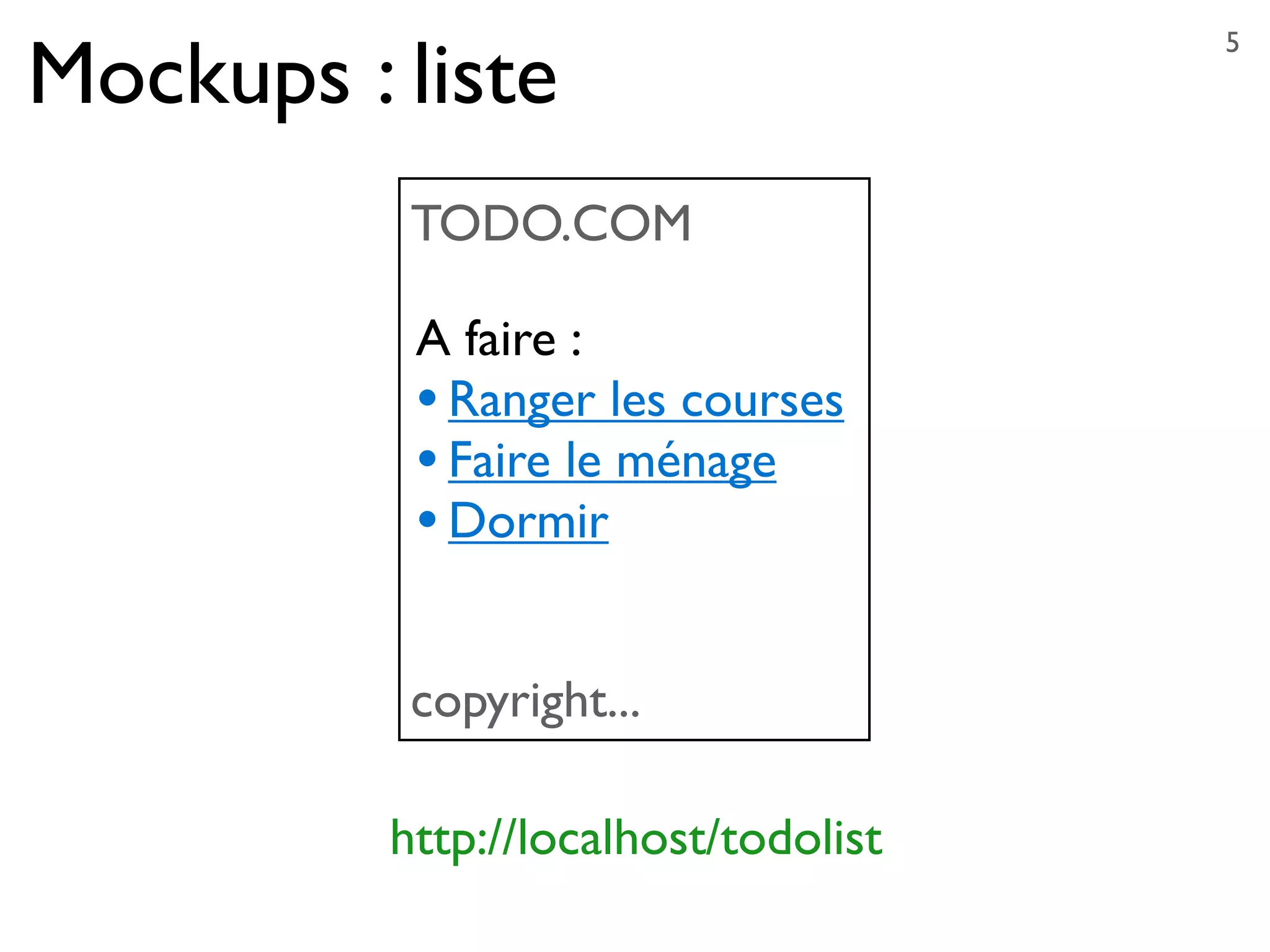 Mockups : liste
5
TODO.COM
copyright...
A faire :
•Ranger les courses
•Faire le ménage
•Dormir
http://localhost/todolist
 