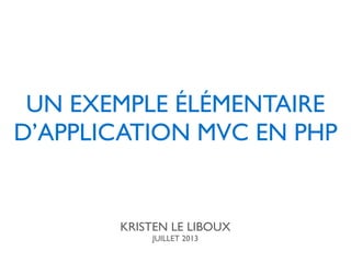 UN EXEMPLE ÉLÉMENTAIRE
D’APPLICATION MVC EN PHP
KRISTEN LE LIBOUX
JUILLET 2013
 