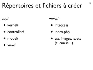 www/
• .htaccess
• index.php
• css, images, js, etc
(aucun ici...)
Répertoires et ﬁchiers à créer
app/
• kernel/
• controller/
• model/
• view/
20
 