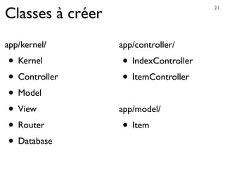 app/controller/
• IndexController
• ItemController
app/model/
• Item
Classes à créer
app/kernel/
• Kernel
• Controller
• Model
• View
• Router
• Database
21
 