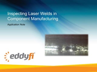 Inspecting Laser Welds in
Component Manufacturing
Application Note
 