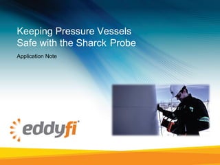 Keeping Pressure Vessels
Safe with the Sharck  Probe
Application Note
 