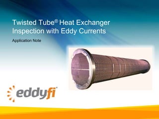 Twisted Tube® Heat Exchanger
Inspection with Eddy Currents
Application Note
 