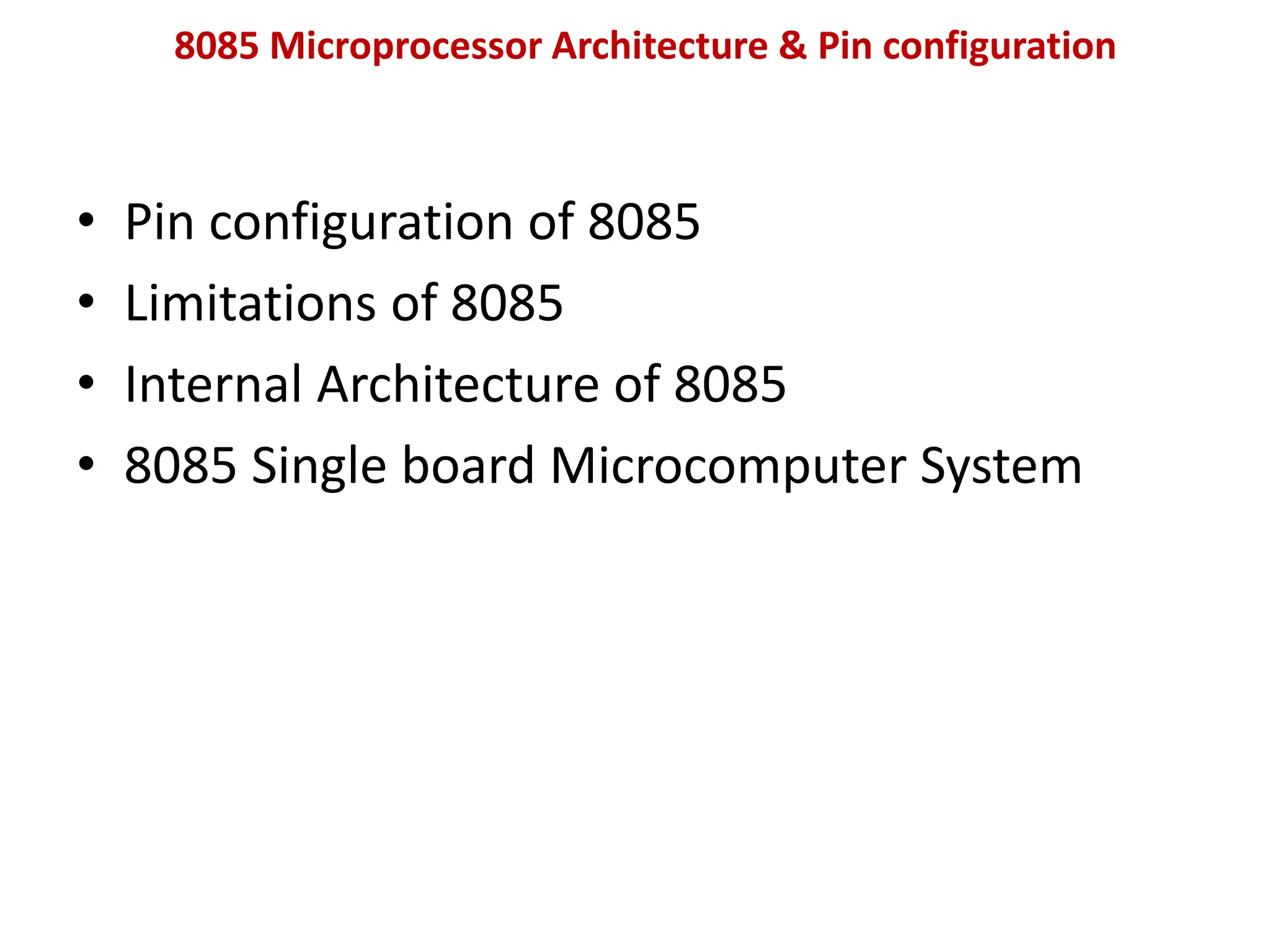 8085 Microprocessor Architecture & Pin configuration
• Pin configuration of 8085
• Limitations of 8085
• Internal Architecture of 8085
• 8085 Single board Microcomputer System
 