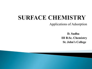 Applications of Adsorption
D. Sudha
III B.Sc. Chemistry
St. John’s College
 