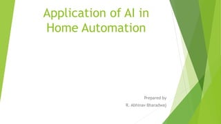 Application of AI in
Home Automation
Prepared by
R. Abhinav Bharadwaj
 