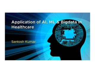 Application of AI, ML & Bigdata in
Healthcare
Santosh Kumar
 