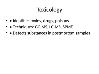 Toxicology
• • Identifies toxins, drugs, poisons
• • Techniques: GC-MS, LC-MS, SPME
• • Detects substances in postmortem samples
 