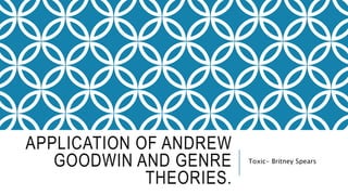 APPLICATION OF ANDREW
GOODWIN AND GENRE
THEORIES.
Toxic- Britney Spears
 