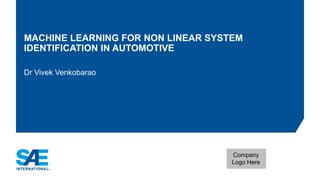 MACHINE LEARNING FOR NON LINEAR SYSTEM
IDENTIFICATION IN AUTOMOTIVE
Dr Vivek Venkobarao
Company
Logo Here
 