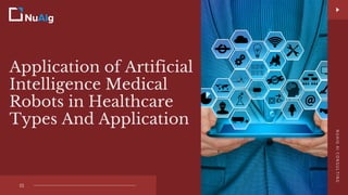 Application of Artificial
Intelligence Medical
Robots in Healthcare
Types And Application
01
N
U
A
I
G
A
I
C
O
N
S
U
L
T
I
N
G
 